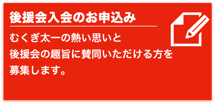 後援会入会のお申込み　むくぎ太一の熱い思いと後援会の趣旨に賛同いただける方を募集します